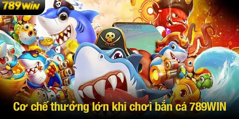 Cơ chế thưởng lớn khi chơi bắn cá 789WIN