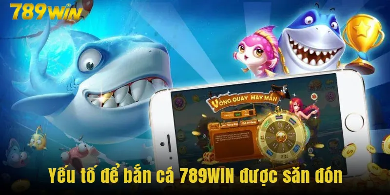 Những yếu tố để bắn cá 789WIN được săn đón