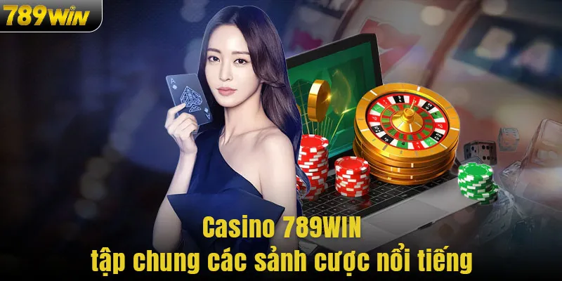 Casino 789WIN tập chung các sảnh cược nổi tiếng