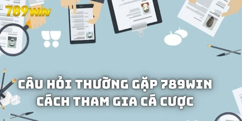 Câu hỏi thường gặp làm thế nào để tham gia cá cược đổi thưởng tại 789WIN