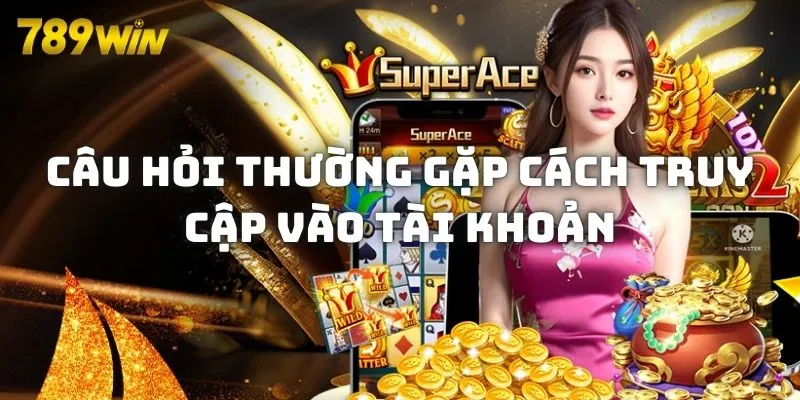 Câu hỏi thường gặp cách truy cập vào tài khoản 789WIN