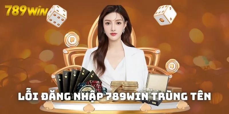 Vấn đề lỗi trùng tên đăng nhập 789WIN