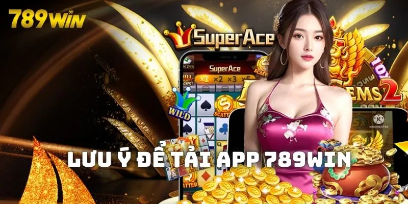 Lưu ý để Tải app 789win về thiết bị nhanh gọn