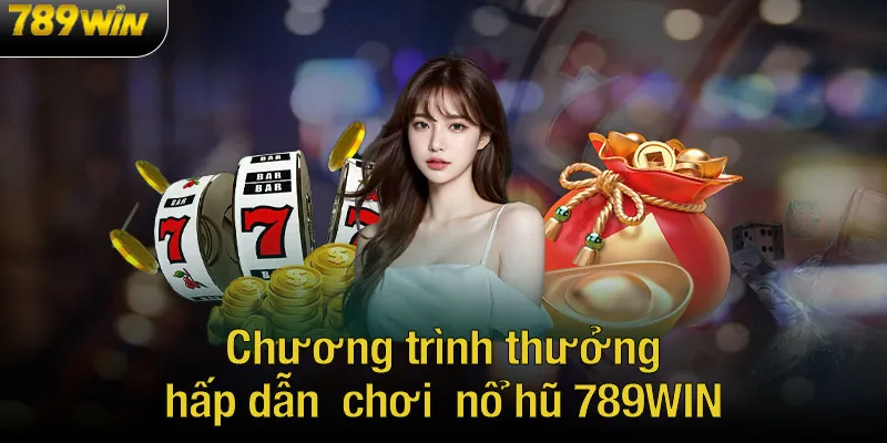 Chương trình thưởng hấp dẫn chơi nổ hũ 789WIN