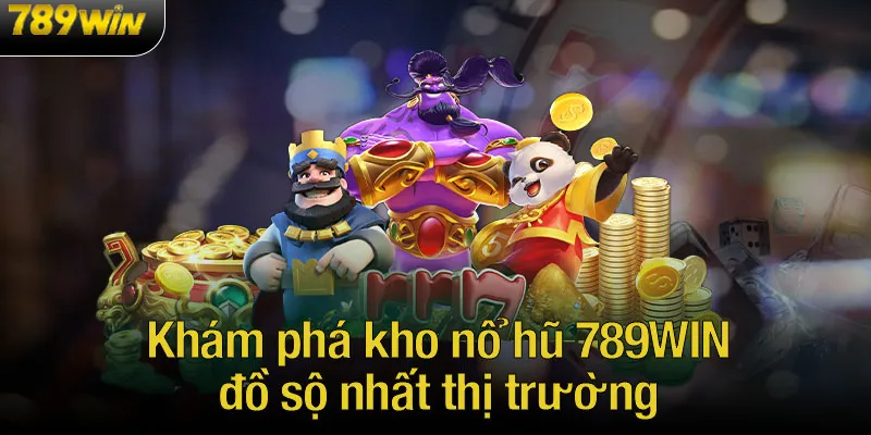 Khám phá kho nổ hũ 789WIN đồ sộ nhất thị trường